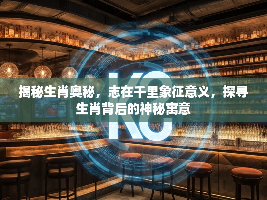 揭秘生肖奥秘，志在千里象征意义，探寻生肖背后的神秘寓意