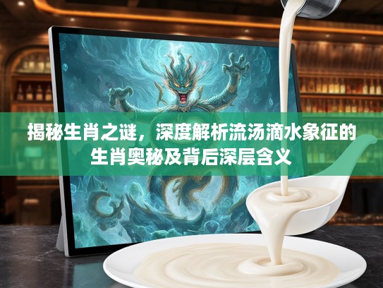 揭秘生肖之谜，深度解析流汤滴水象征的生肖奥秘及背后深层含义