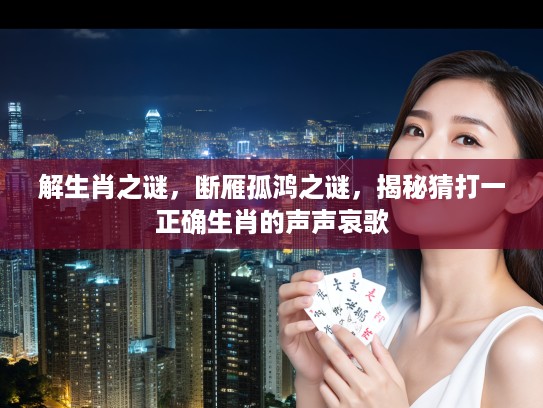 解生肖之谜，断雁孤鸿之谜，揭秘猜打一正确生肖的声声哀歌