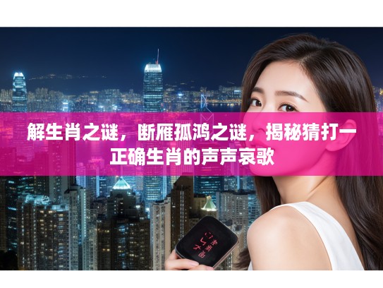 解生肖之谜，断雁孤鸿之谜，揭秘猜打一正确生肖的声声哀歌