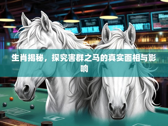 生肖揭秘，探究害群之马的真实面相与影响