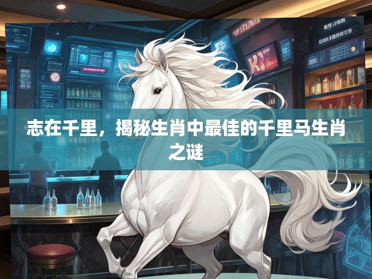 志在千里，揭秘生肖中最佳的千里马生肖之谜