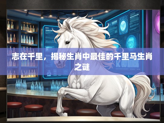 志在千里，揭秘生肖中最佳的千里马生肖之谜