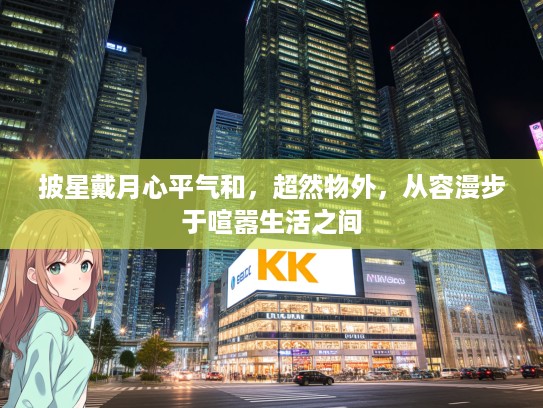 披星戴月心平气和，超然物外，从容漫步于喧嚣生活之间