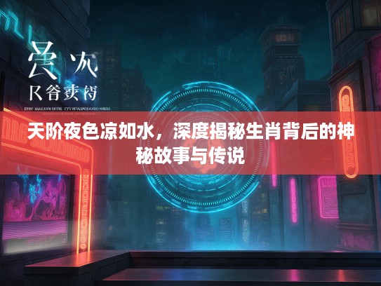 天阶夜色凉如水，深度揭秘生肖背后的神秘故事与传说
