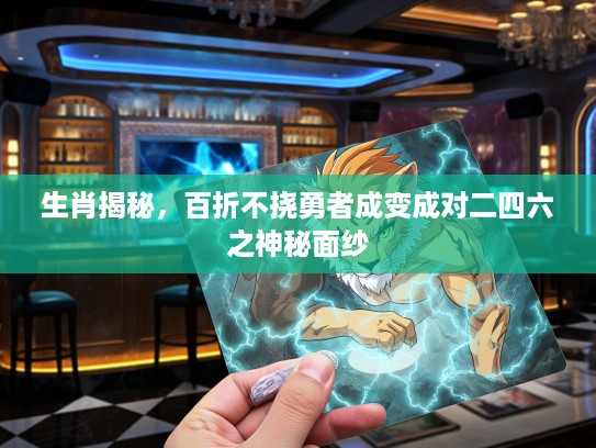 生肖揭秘，百折不挠勇者成变成对二四六之神秘面纱