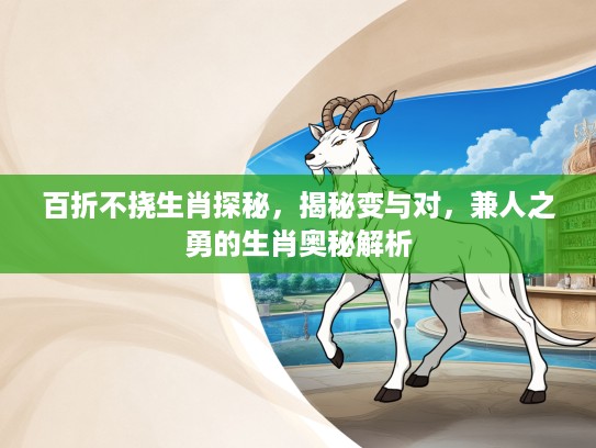 百折不挠生肖探秘，揭秘变与对，兼人之勇的生肖奥秘解析