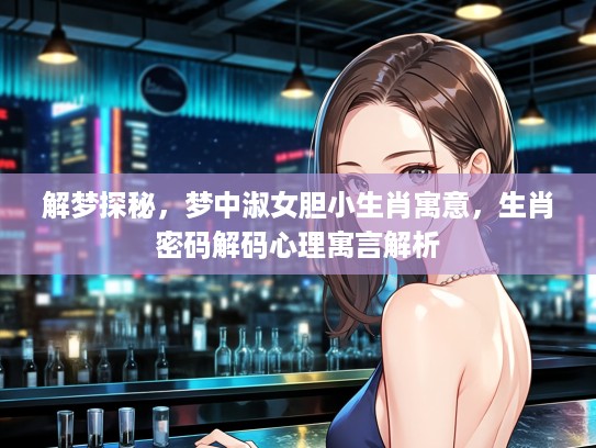 解梦探秘，梦中淑女胆小生肖寓意，生肖密码解码心理寓言解析