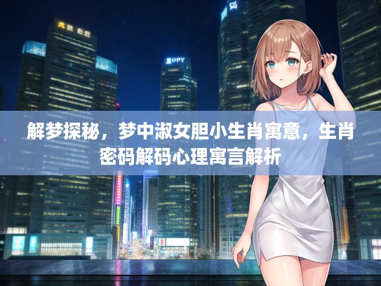 解梦探秘，梦中淑女胆小生肖寓意，生肖密码解码心理寓言解析