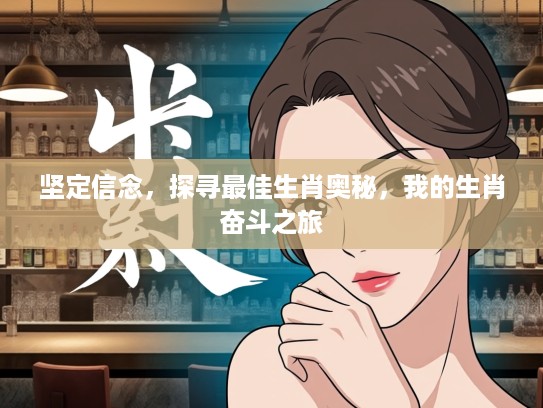 坚定信念，探寻最佳生肖奥秘，我的生肖奋斗之旅