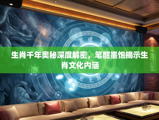 生肖千年奥秘深度解密，笔酣墨饱揭示生肖文化内涵