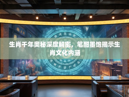 生肖千年奥秘深度解密，笔酣墨饱揭示生肖文化内涵