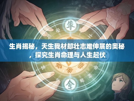 生肖揭秘，天生我材却壮志难伸展的奥秘，探究生肖命理与人生起伏