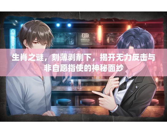 生肖之谜，刻薄剥削下，揭开无力反击与非自愿指使的神秘面纱