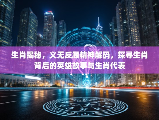 生肖揭秘，义无反顾精神解码，探寻生肖背后的英雄故事与生肖代表