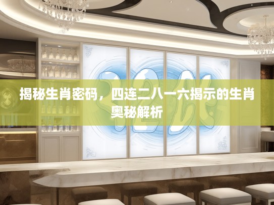 揭秘生肖密码，四连二八一六揭示的生肖奥秘解析