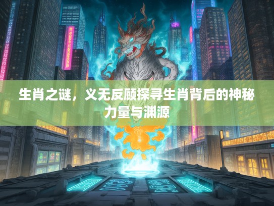 生肖之谜，义无反顾探寻生肖背后的神秘力量与渊源