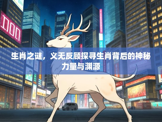 生肖之谜，义无反顾探寻生肖背后的神秘力量与渊源