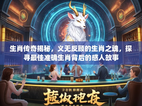 生肖传奇揭秘，义无反顾的生肖之魂，探寻最佳准确生肖背后的感人故事