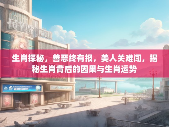生肖探秘，善恶终有报，美人关难闯，揭秘生肖背后的因果与生肖运势