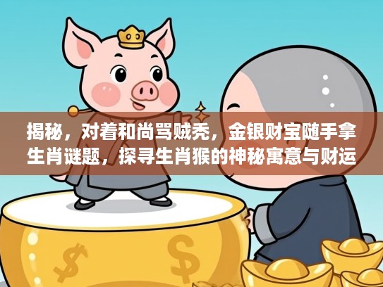 揭秘，对着和尚骂贼秃，金银财宝随手拿生肖谜题，探寻生肖猴的神秘寓意与财运象征