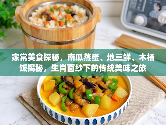 家常美食探秘，南瓜蒸蛋、地三鲜、木桶饭揭秘，生肖面纱下的传统美味之旅