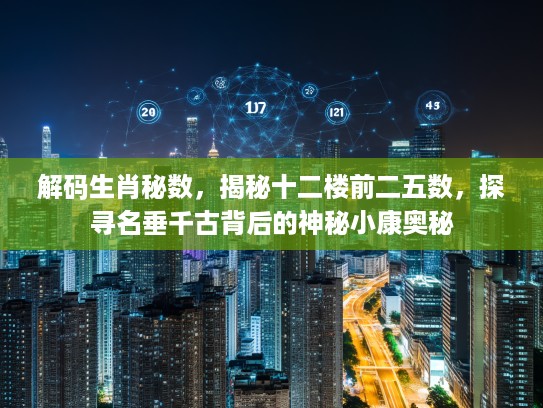 解码生肖秘数，揭秘十二楼前二五数，探寻名垂千古背后的神秘小康奥秘