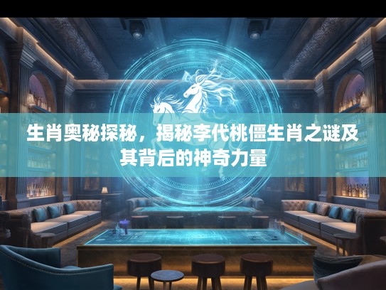 生肖奥秘探秘，揭秘李代桃僵生肖之谜及其背后的神奇力量