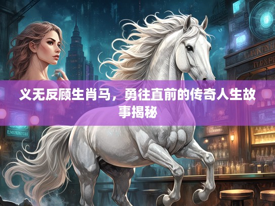 义无反顾生肖马，勇往直前的传奇人生故事揭秘