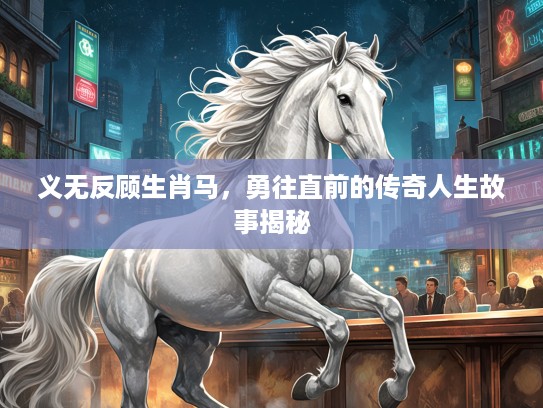 义无反顾生肖马，勇往直前的传奇人生故事揭秘