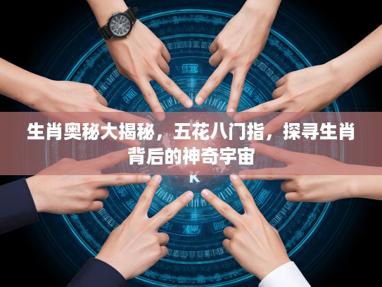 生肖奥秘大揭秘，五花八门指，探寻生肖背后的神奇宇宙