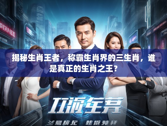 揭秘生肖王者，称霸生肖界的三生肖，谁是真正的生肖之王？