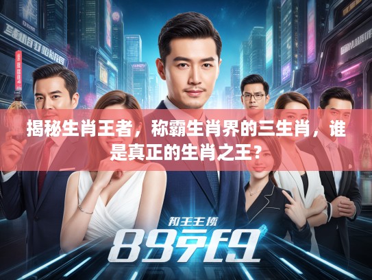 揭秘生肖王者，称霸生肖界的三生肖，谁是真正的生肖之王？