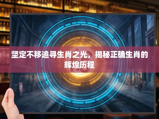 坚定不移追寻生肖之光，揭秘正确生肖的辉煌历程