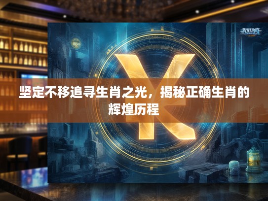 坚定不移追寻生肖之光，揭秘正确生肖的辉煌历程