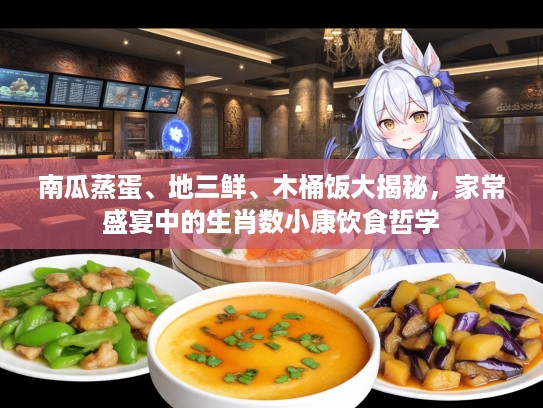 南瓜蒸蛋、地三鲜、木桶饭大揭秘，家常盛宴中的生肖数小康饮食哲学