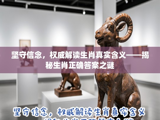 坚守信念，权威解读生肖真实含义——揭秘生肖正确答案之谜