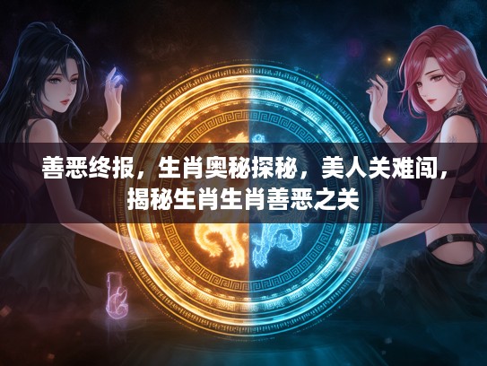 善恶终报，生肖奥秘探秘，美人关难闯，揭秘生肖生肖善恶之关