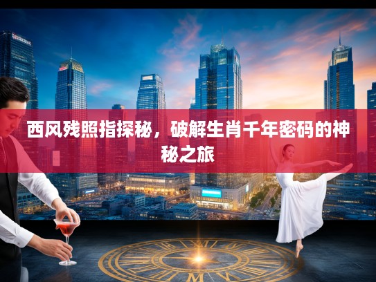 西风残照指探秘，破解生肖千年密码的神秘之旅