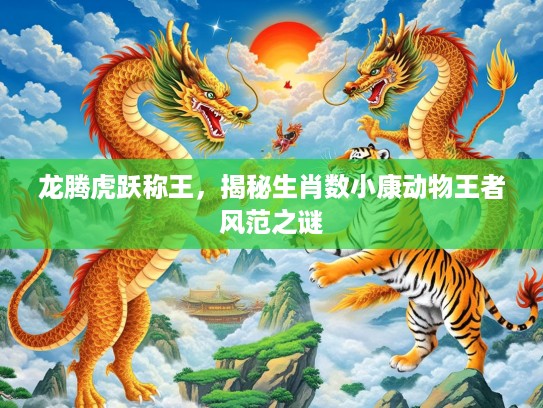 龙腾虎跃称王，揭秘生肖数小康动物王者风范之谜