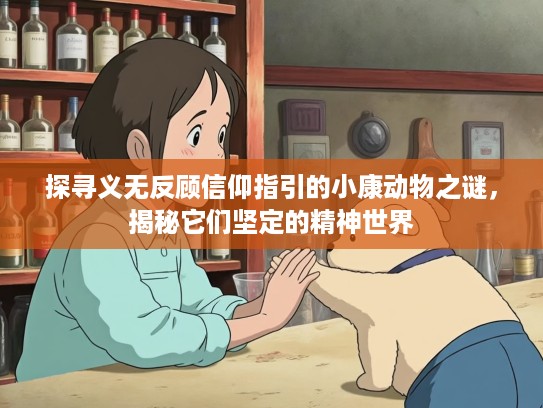探寻义无反顾信仰指引的小康动物之谜，揭秘它们坚定的精神世界