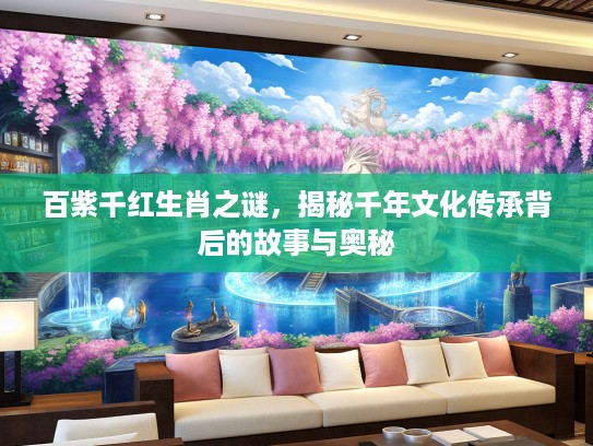 百紫千红生肖之谜，揭秘千年文化传承背后的故事与奥秘