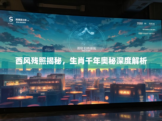西风残照揭秘，生肖千年奥秘深度解析