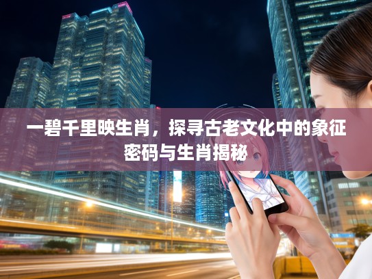 一碧千里映生肖，探寻古老文化中的象征密码与生肖揭秘