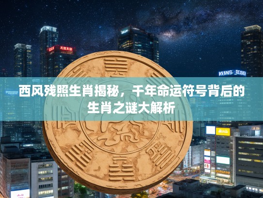 西风残照生肖揭秘，千年命运符号背后的生肖之谜大解析
