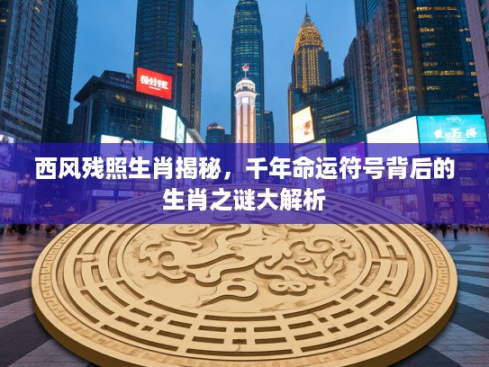 西风残照生肖揭秘，千年命运符号背后的生肖之谜大解析
