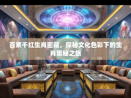 百紫千红生肖密藏，探秘文化色彩下的生肖奥秘之旅