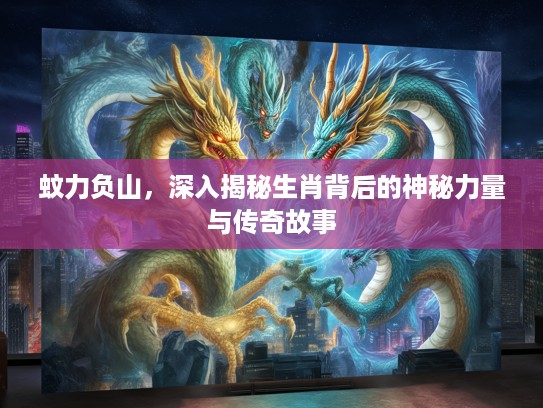 蚊力负山，深入揭秘生肖背后的神秘力量与传奇故事