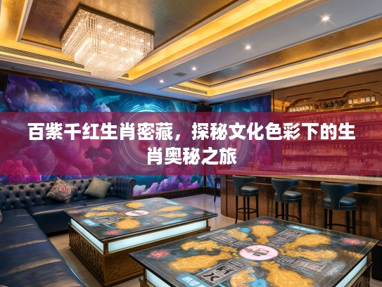 百紫千红生肖密藏，探秘文化色彩下的生肖奥秘之旅
