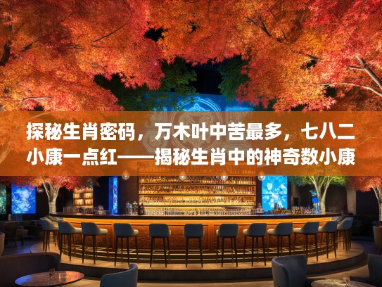 探秘生肖密码，万木叶中苦最多，七八二小康一点红——揭秘生肖中的神奇数小康组合